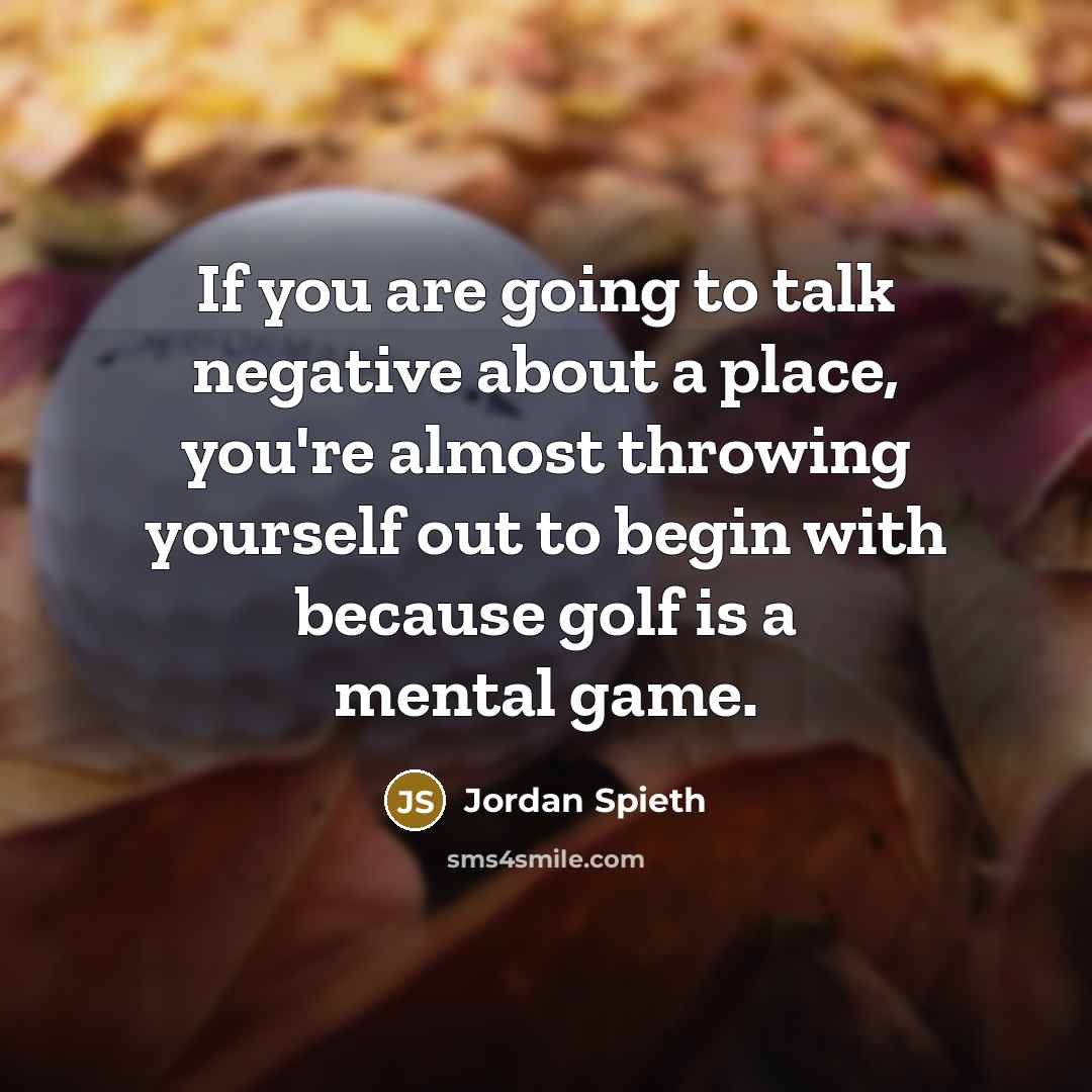 “If you are going to talk negative about a place, you're almost throwing yourself out to begin with because golf is a mental game.” quote by Jordan Spieth