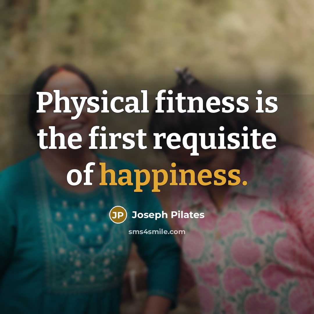 “Physical fitness is the first requisite of happiness.” quote by Joseph Pilates