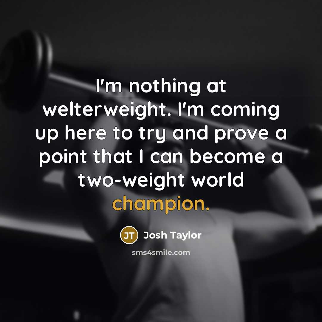 “I'm nothing at welterweight. I'm coming up here to try and prove a point that I can become a two-weight world champion.” quote by Josh Taylor