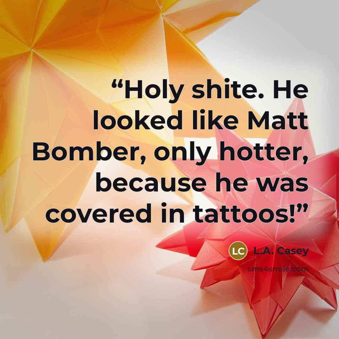 “Holy shite. He looked like Matt Bomber, only hotter, because he was covered in tattoos!” quote by L.A. Casey
