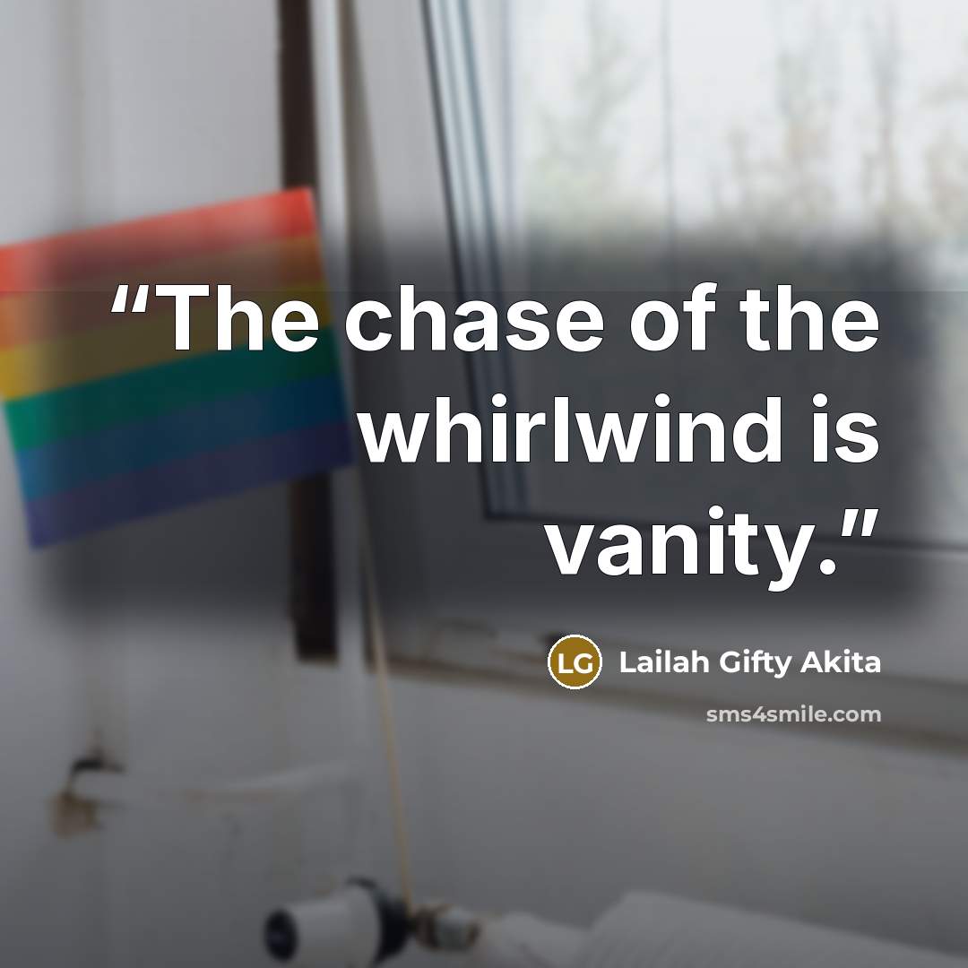 “The chase of the whirlwind is vanity.” quote by Lailah Gifty Akita