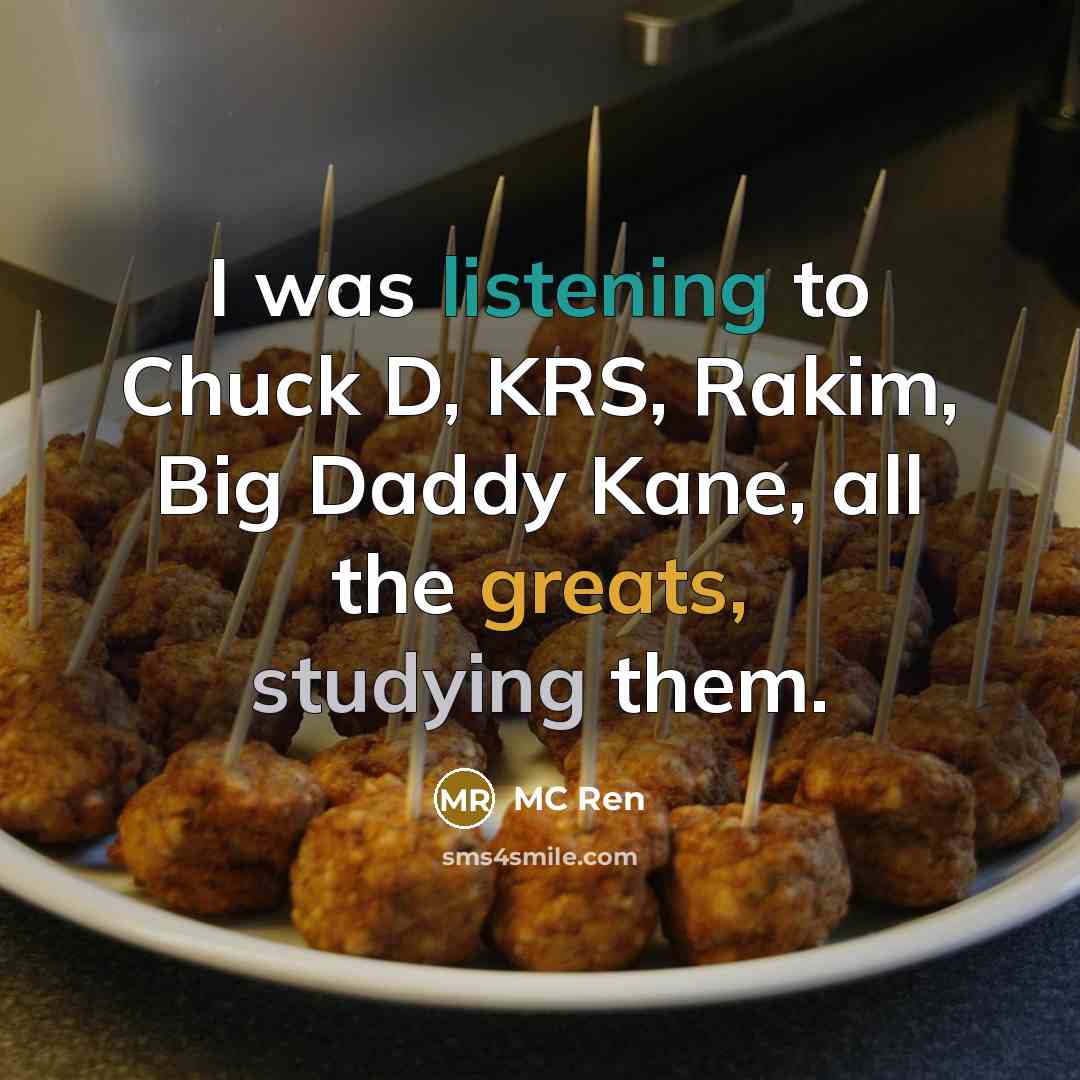 “I was listening to Chuck D, KRS, Rakim, Big Daddy Kane, all the greats, studying them.” quote by MC Ren