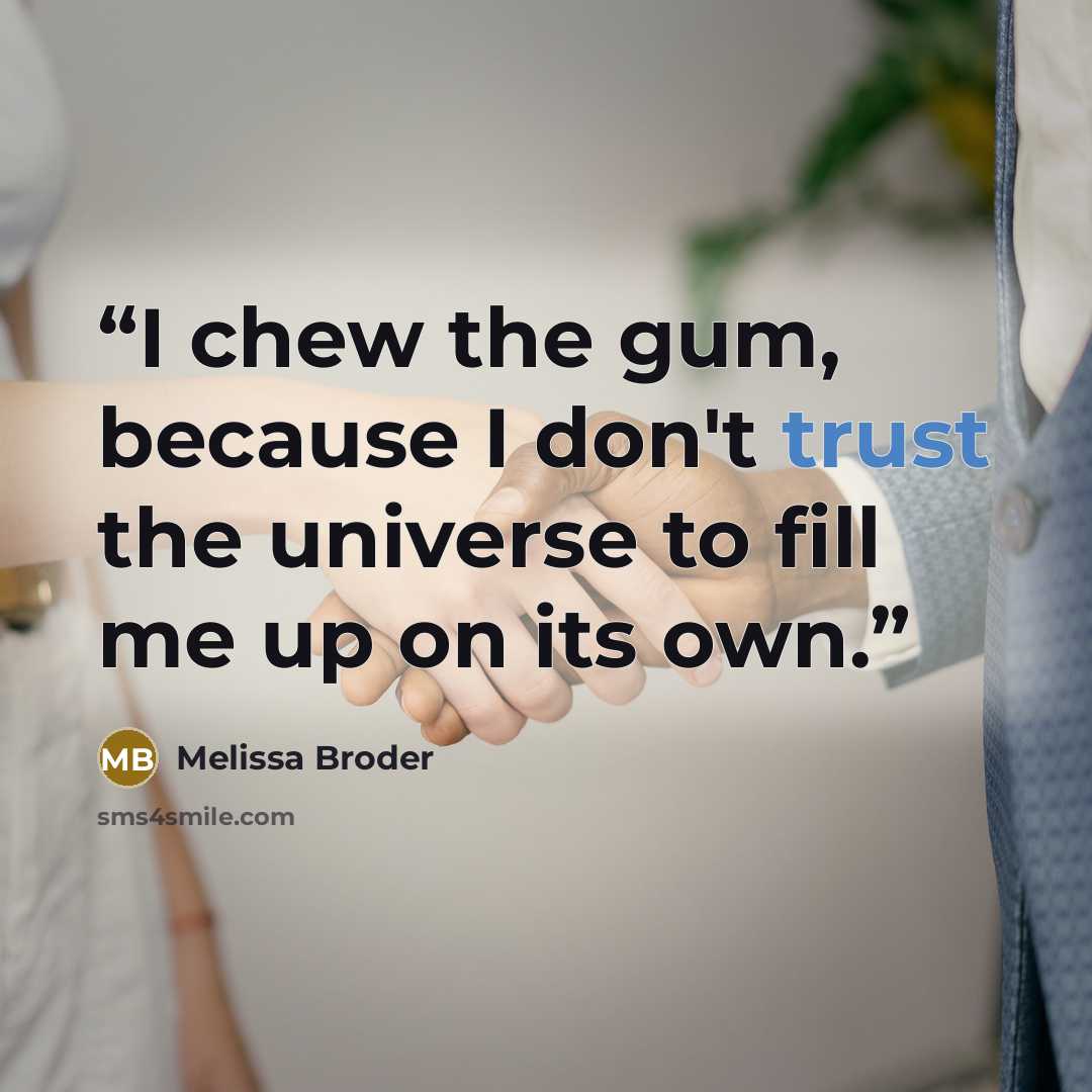“I chew the gum, because I don't trust the universe to fill me up on its own.” quote by Melissa Broder