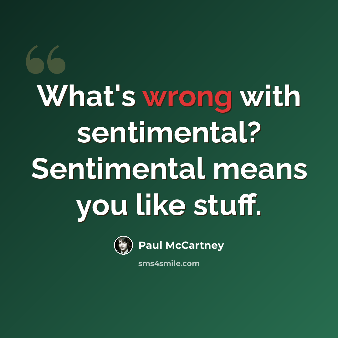 “What's wrong with sentimental? Sentimental means you like stuff.” quote by Paul McCartney