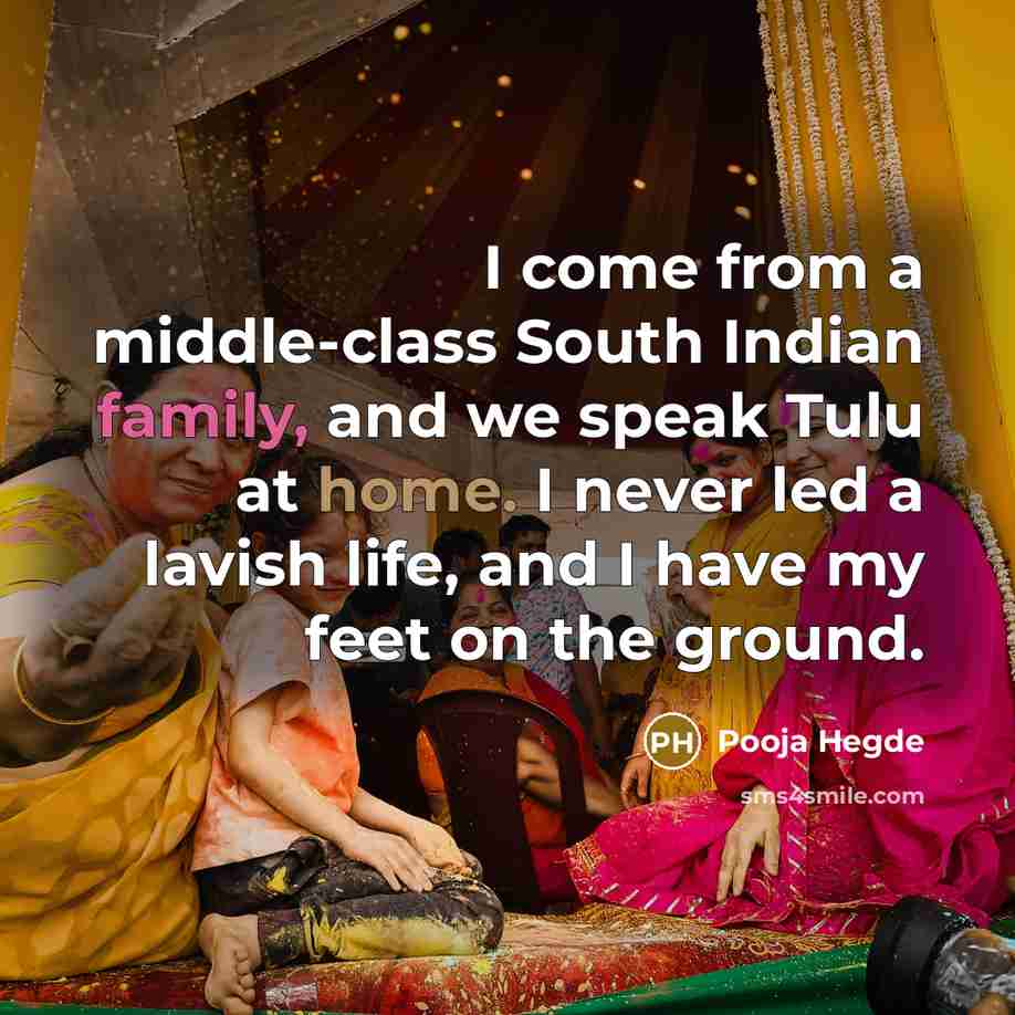 “I come from a middle-class South Indian family, and we speak Tulu at home. I never led a lavish life, and I have my feet on the ground.” quote by Pooja Hegde