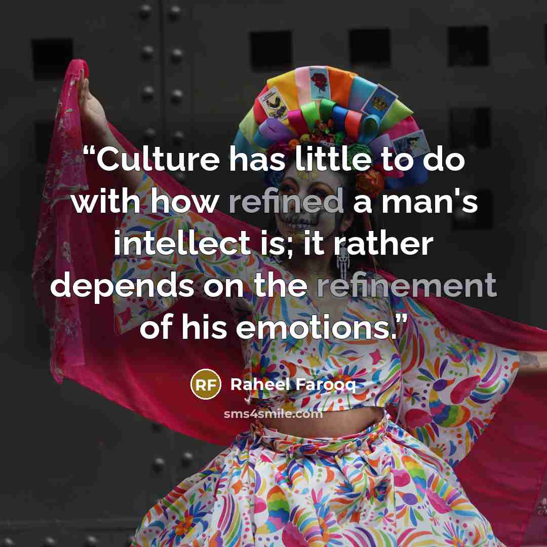 “Culture has little to do with how refined a man's intellect is; it rather depends on the refinement of his emotions.” quote by Raheel Farooq