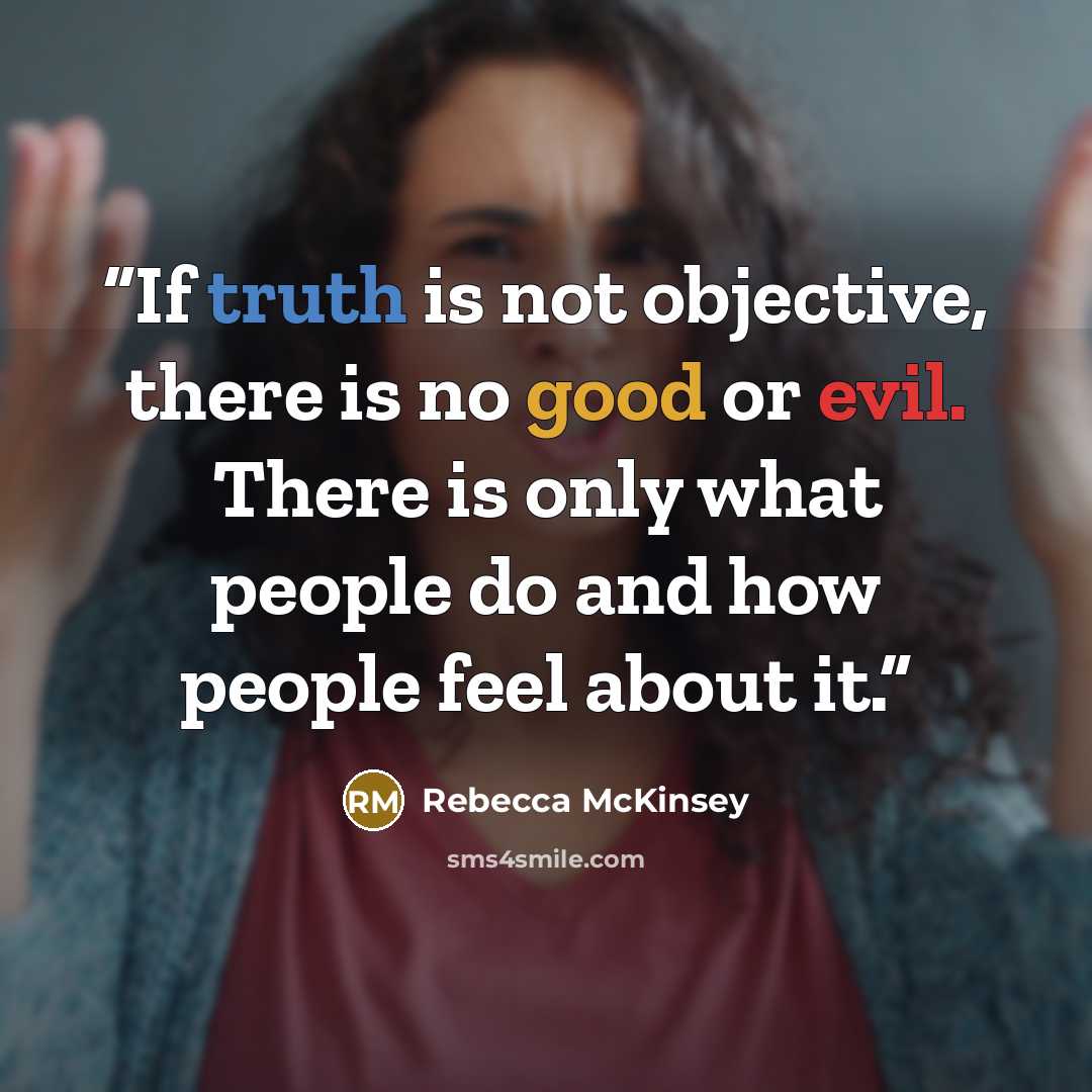 “If truth is not objective, there is no good or evil. There is only what people do and how people feel about it.” quote by Rebecca McKinsey