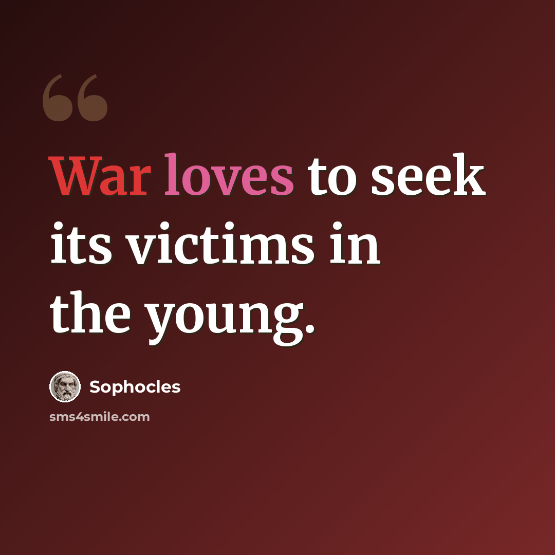 “War loves to seek its victims in the young.” quote by Sophocles