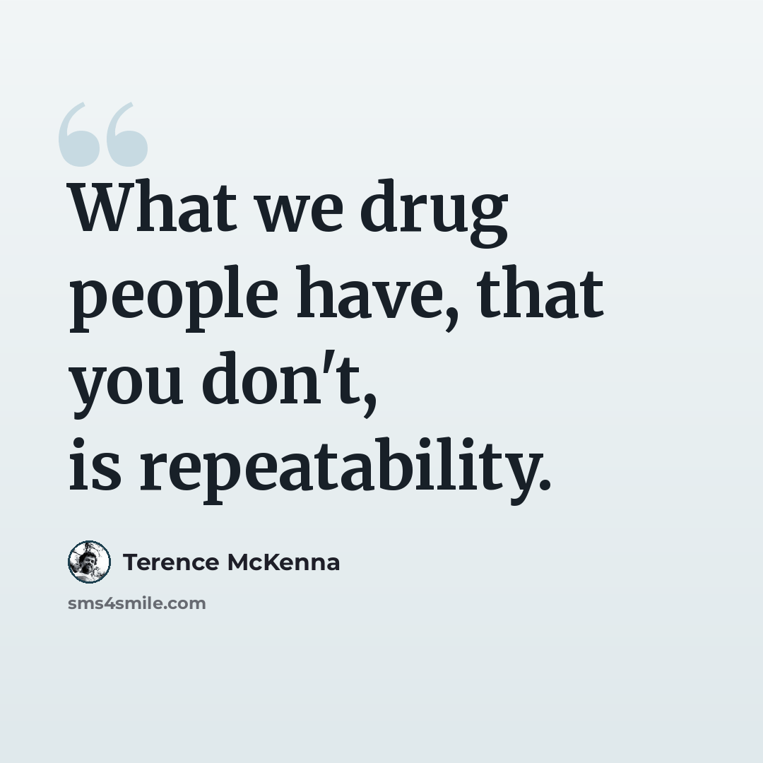 “What we drug people have, that you don't, is repeatability.” quote by Terence McKenna
