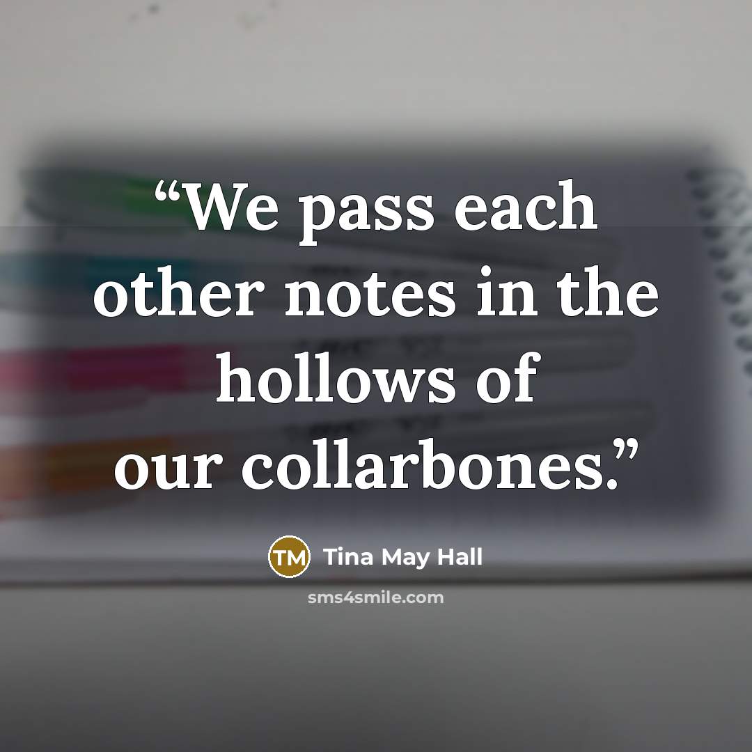 “We pass each other notes in the hollows of our collarbones.” quote by Tina May Hall