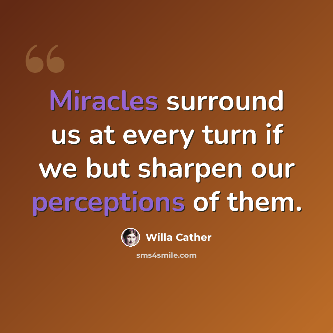 “Miracles surround us at every turn if we but sharpen our perceptions of them.” quote by Willa Cather