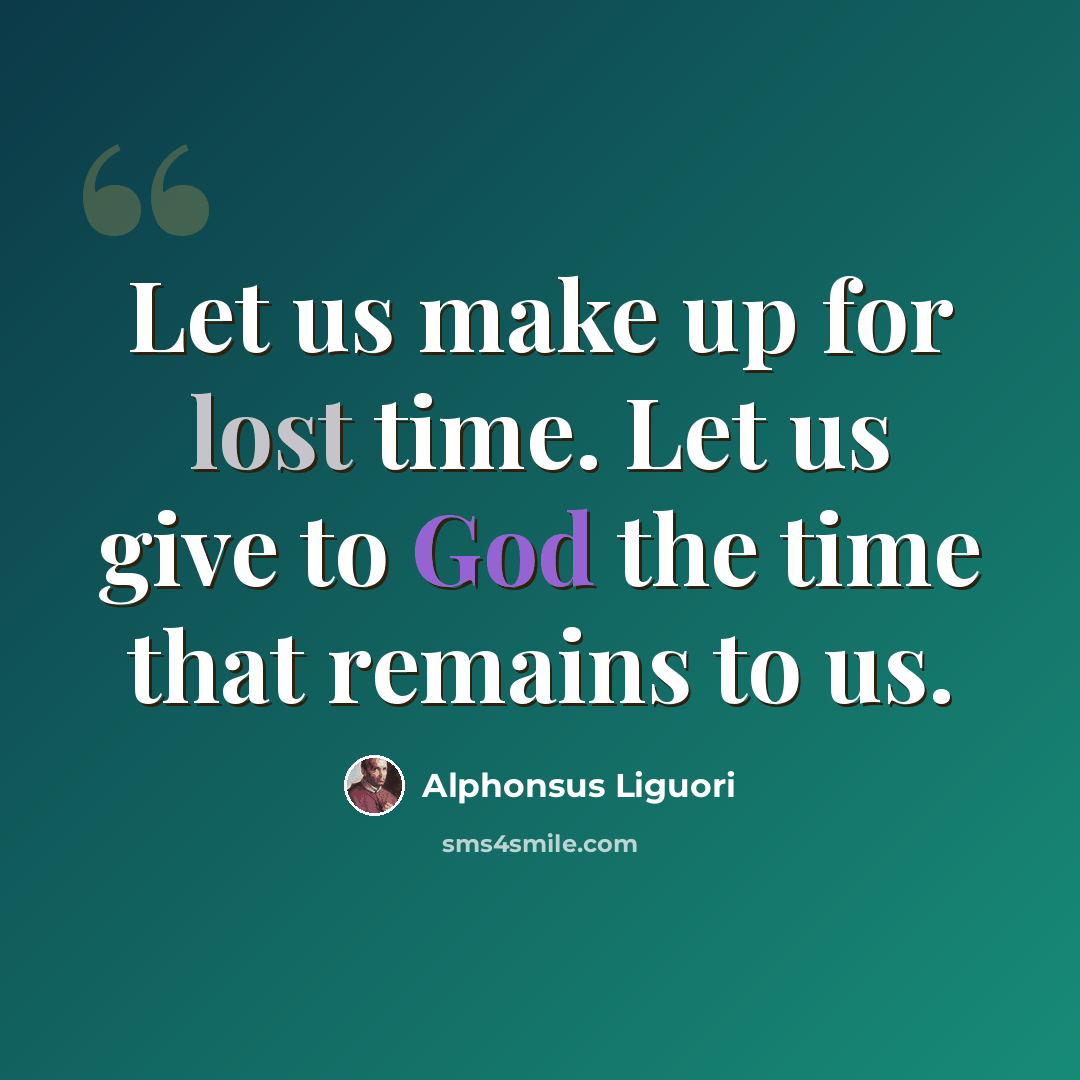 “Let us make up for lost time. Let us give to God the time that remains to us.” quote by Alphonsus Liguori
