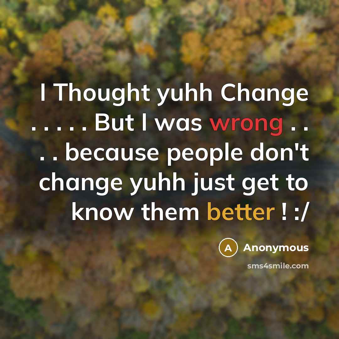 “I Thought yuhh Change . . . . . But I was wrong . . . . because people don't change yuhh just get to know them better ! :/” quote by Anonymous