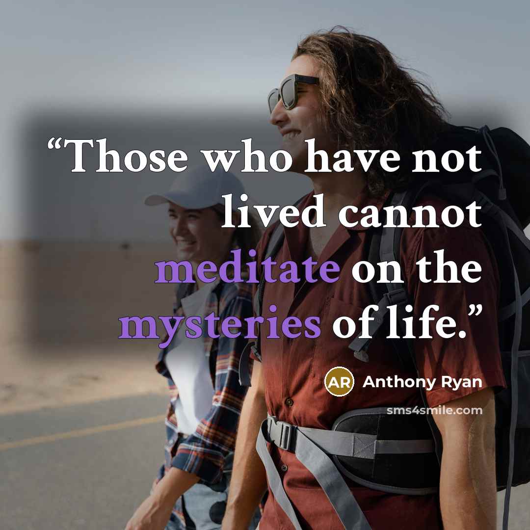 “Those who have not lived cannot meditate on the mysteries of life.” quote by Anthony Ryan