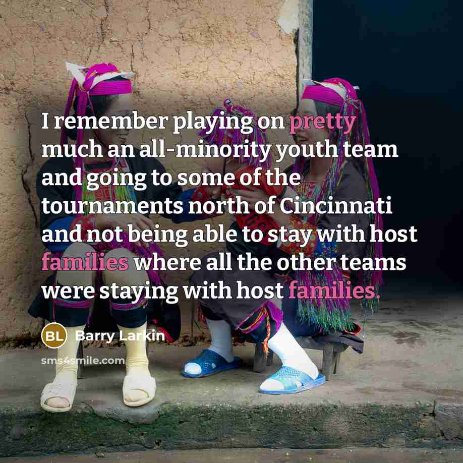 “I remember playing on pretty much an all-minority youth team and going to some of the tournaments north of Cincinnati and not being able to stay with host families where all the other teams were staying with host families.” quote by Barry Larkin