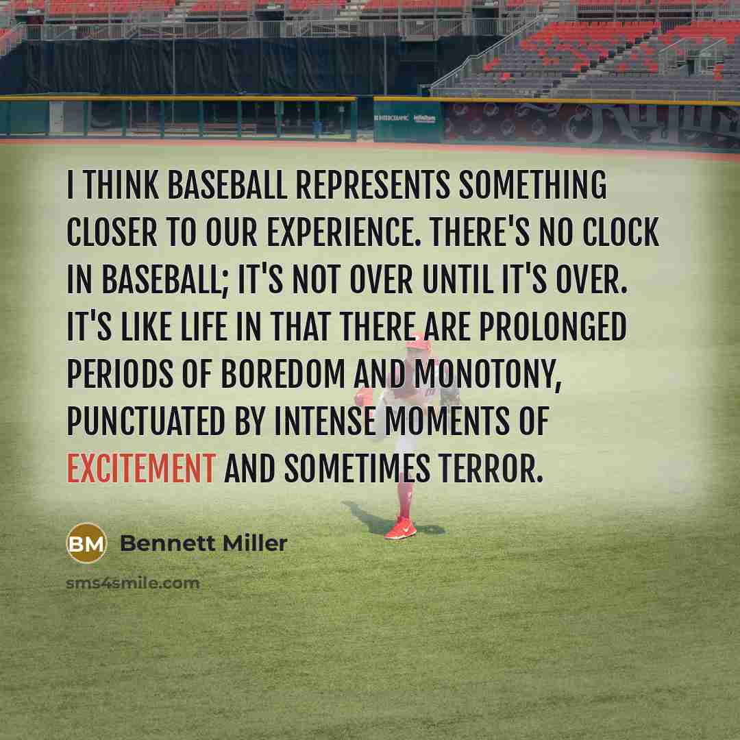 “I think baseball represents something closer to our experience. There's no clock in baseball; it's not over until it's over. It's like life in that there are prolonged periods of boredom and monotony, punctuated by intense moments of excitement and sometimes terror.” quote by Bennett Miller