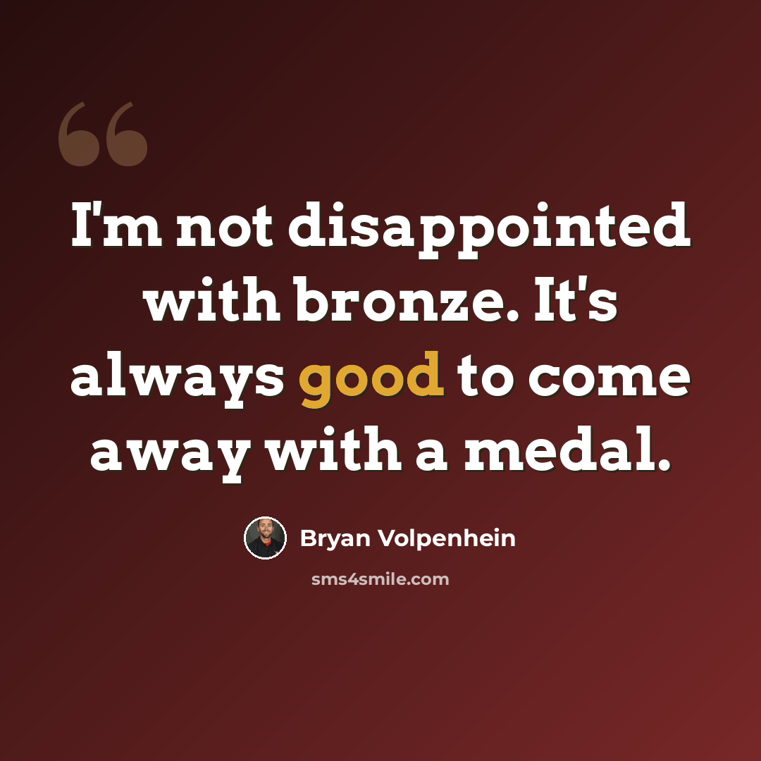 “I'm not disappointed with bronze. It's always good to come away with a medal.” quote by Bryan Volpenhein