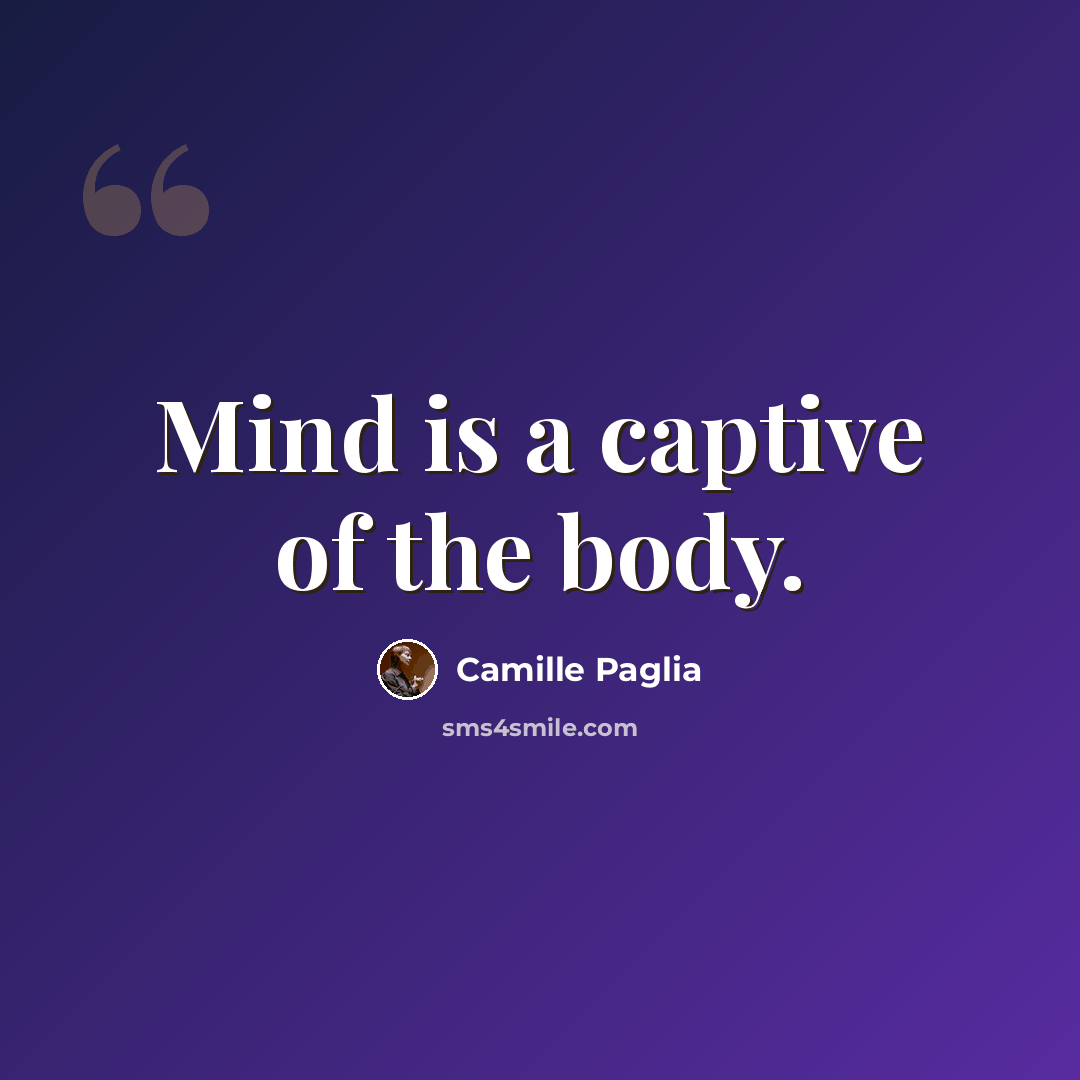 “Mind is a captive of the body.” quote by Camille Paglia