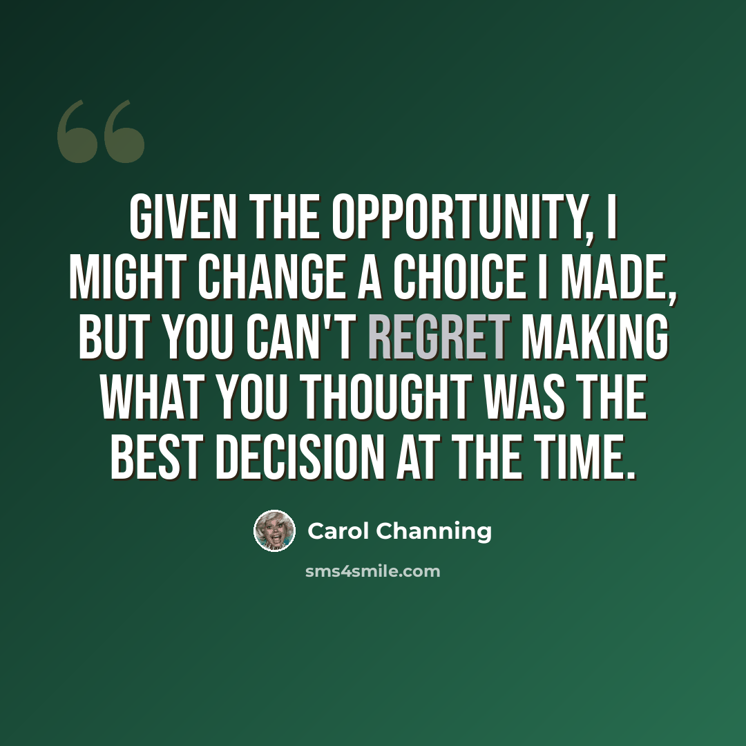 “Given the opportunity, I might change a choice I made, but you can't regret making what you thought was the best decision at the time.” quote by Carol Channing
