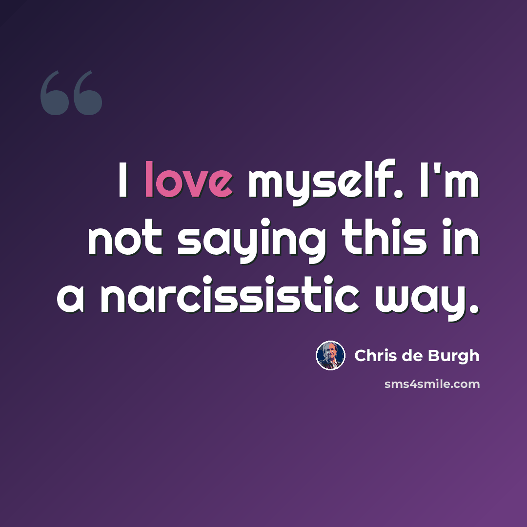 “I love myself. I'm not saying this in a narcissistic way.” quote by Chris de Burgh