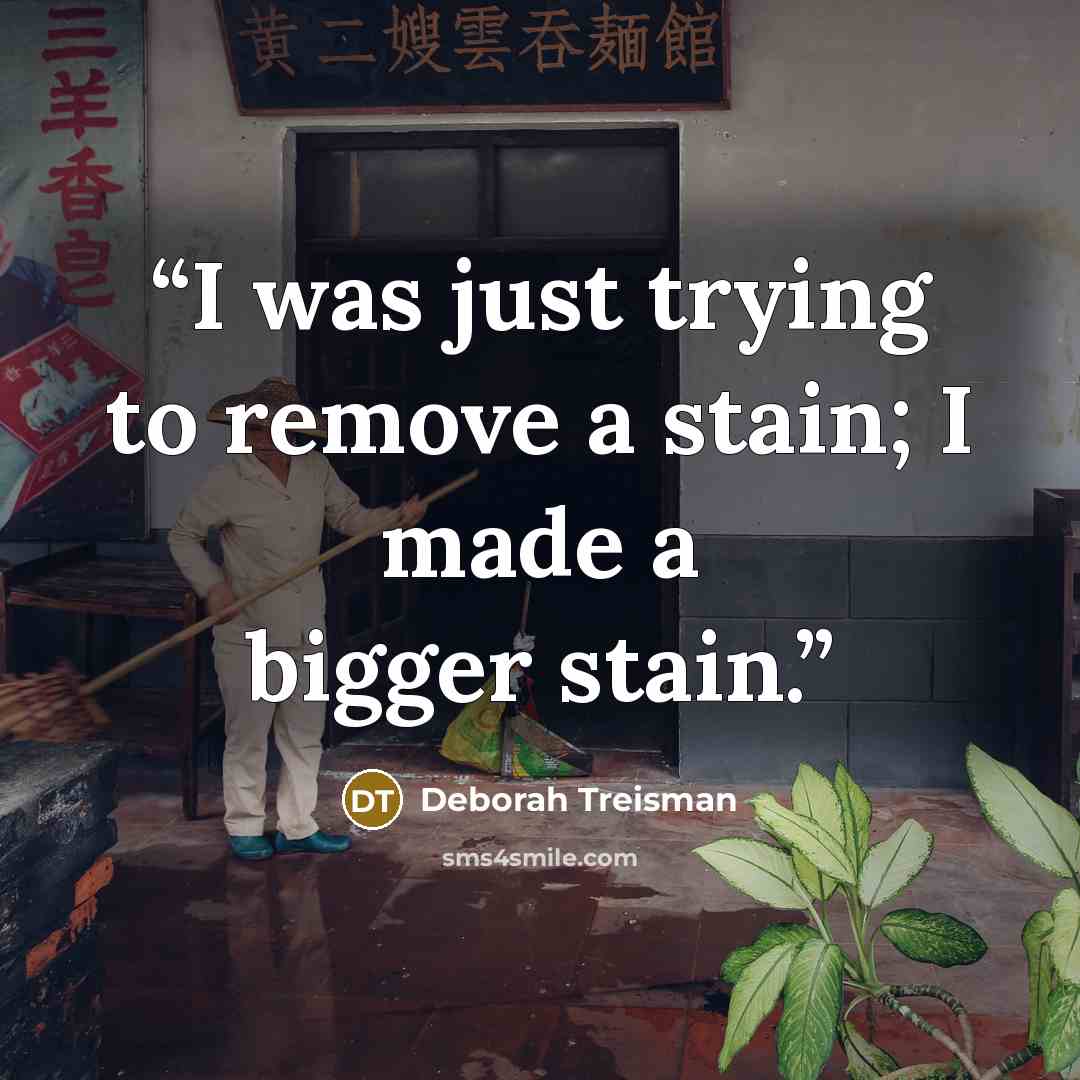 “I was just trying to remove a stain; I made a bigger stain.” quote by Deborah Treisman