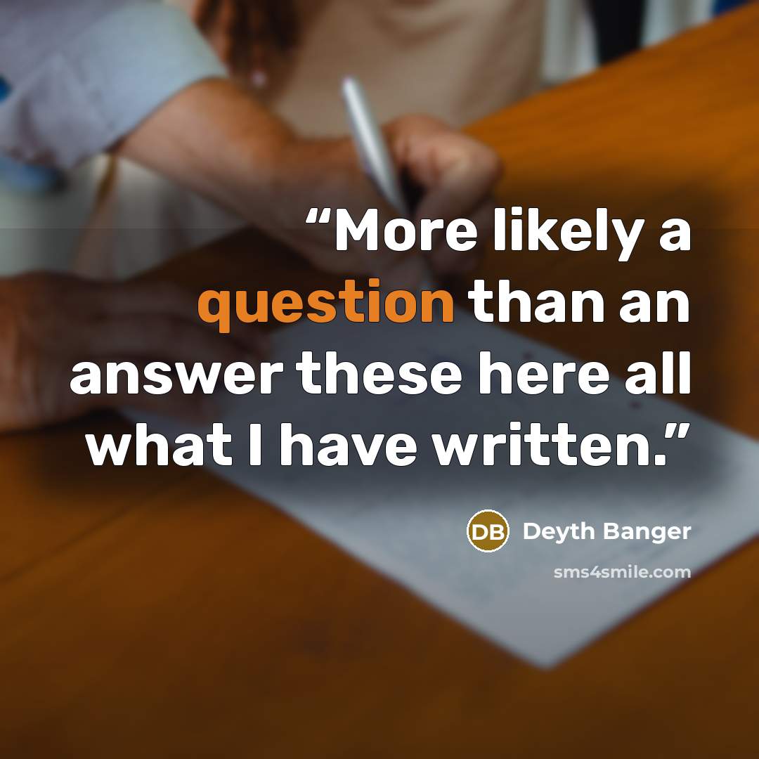 “More likely a question than an answer these here all what I have written.” quote by Deyth Banger