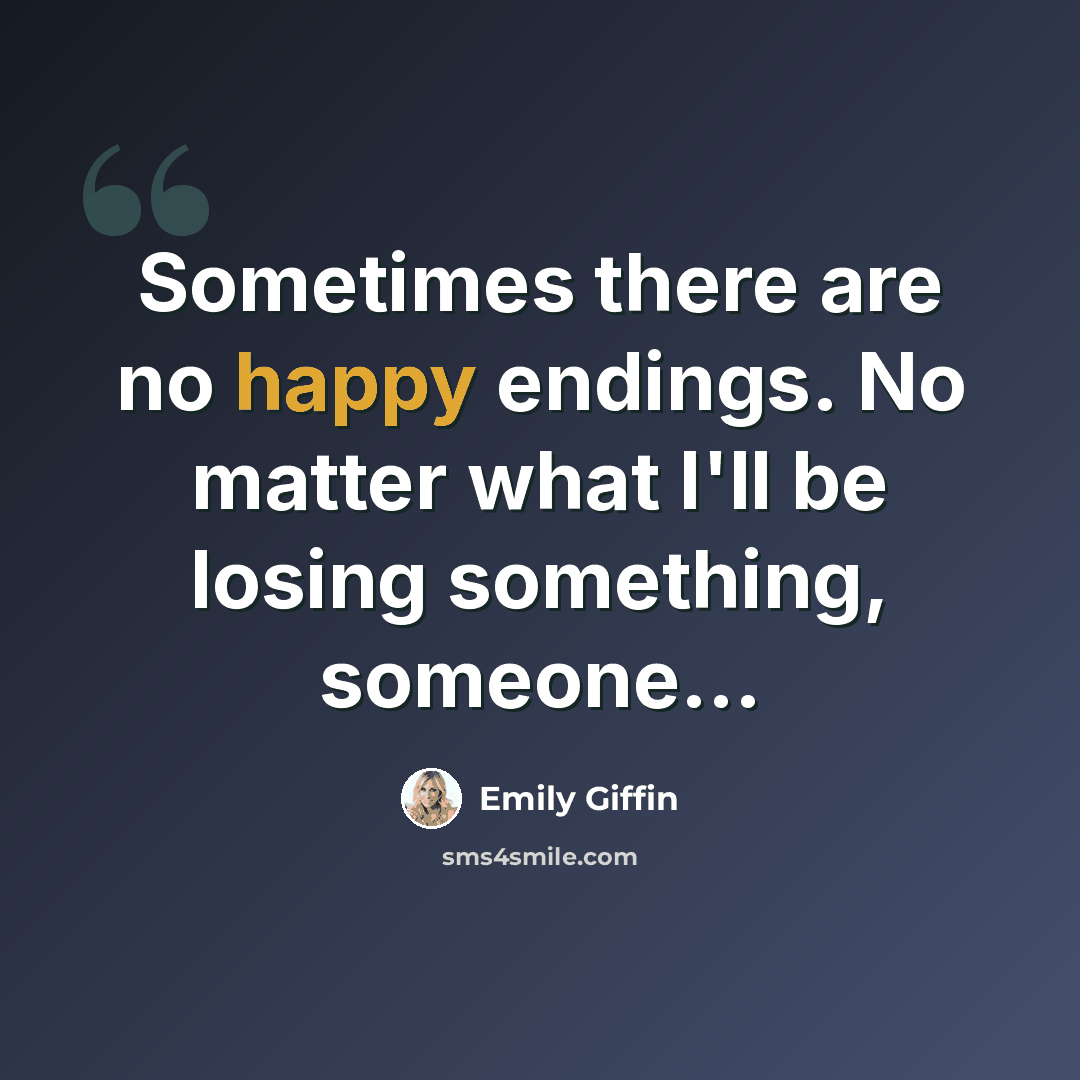 “Sometimes there are no happy endings. No matter what I'll be losing something, someone...” quote by Emily Giffin