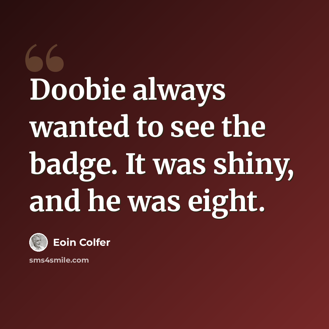 “Doobie always wanted to see the badge. It was shiny, and he was eight.” quote by Eoin Colfer