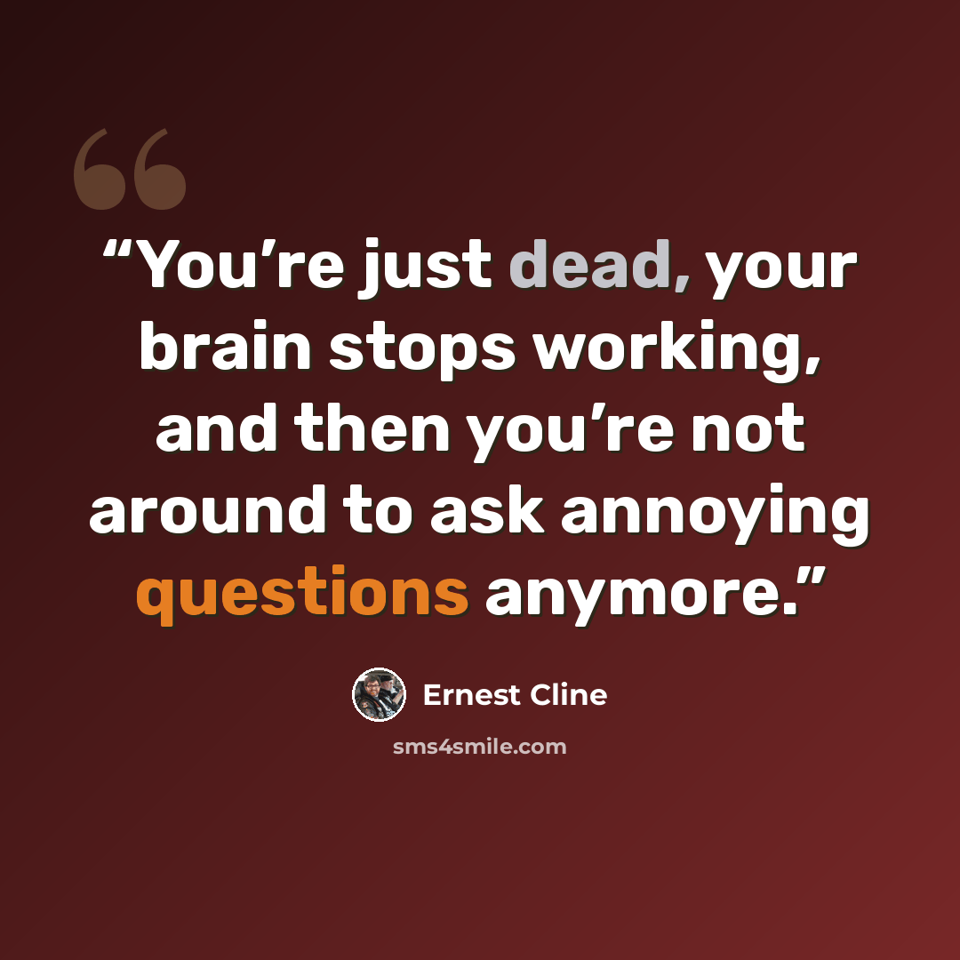 “You’re just dead, your brain stops working, and then you’re not around to ask annoying questions anymore.” quote by Ernest Cline