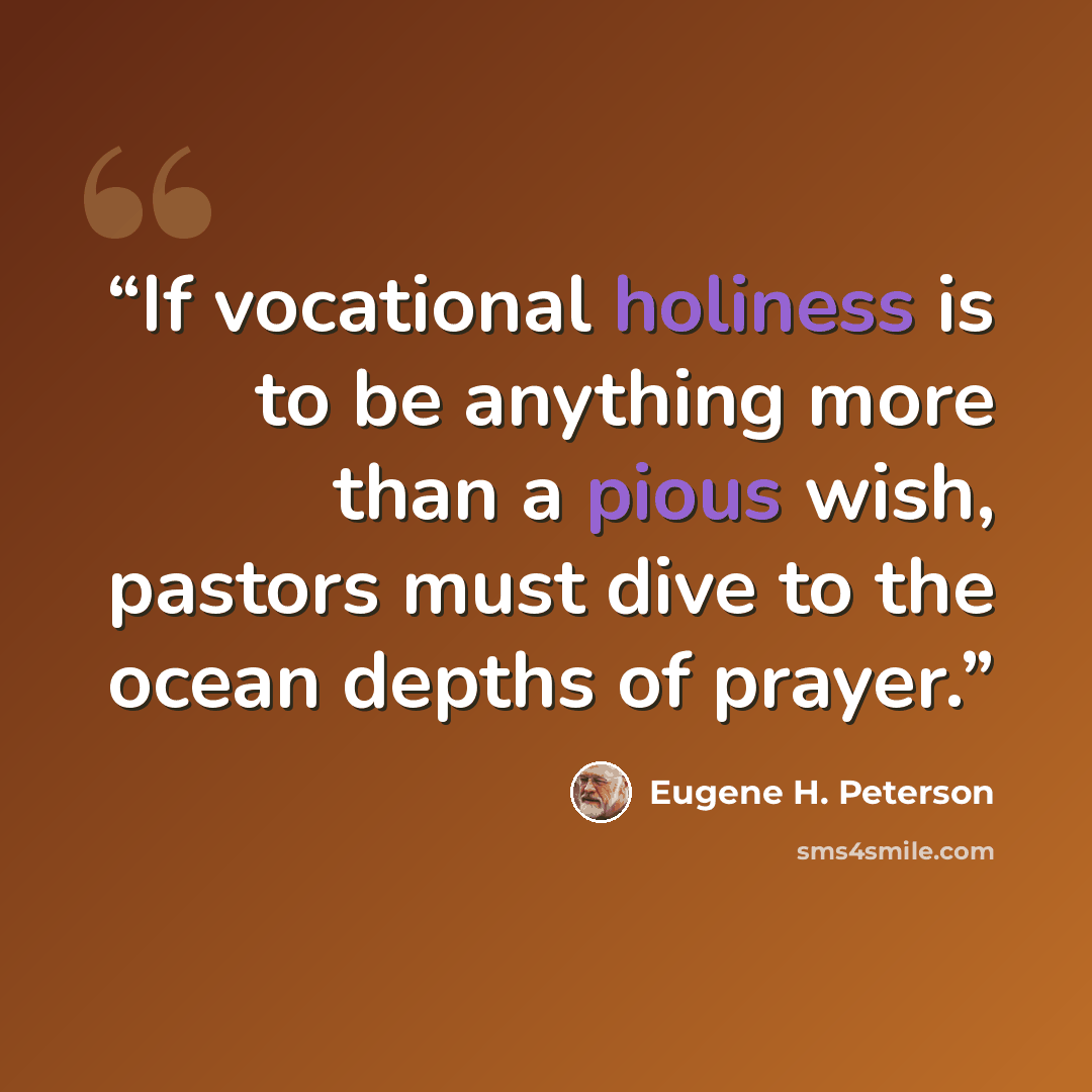 “If vocational holiness is to be anything more than a pious wish, pastors must dive to the ocean depths of prayer.” quote by Eugene H. Peterson