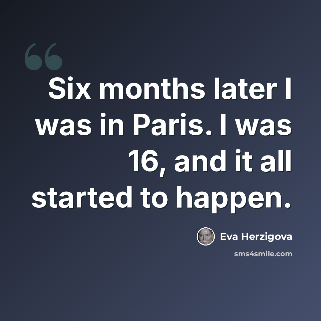 “Six months later I was in Paris. I was 16, and it all started to happen.” quote by Eva Herzigova