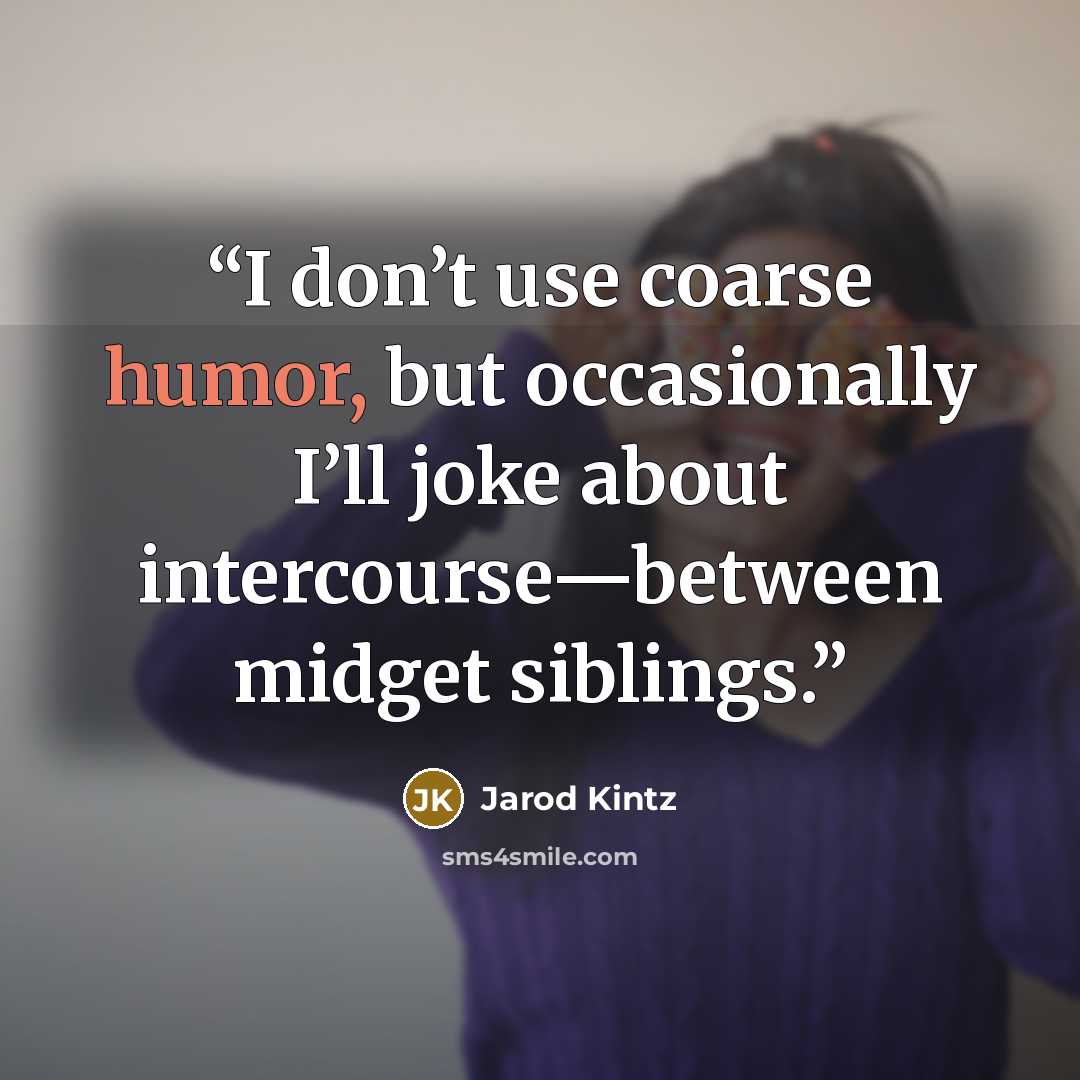 “I don’t use coarse humor, but occasionally I’ll joke about intercourse—between midget siblings.” quote by Jarod Kintz