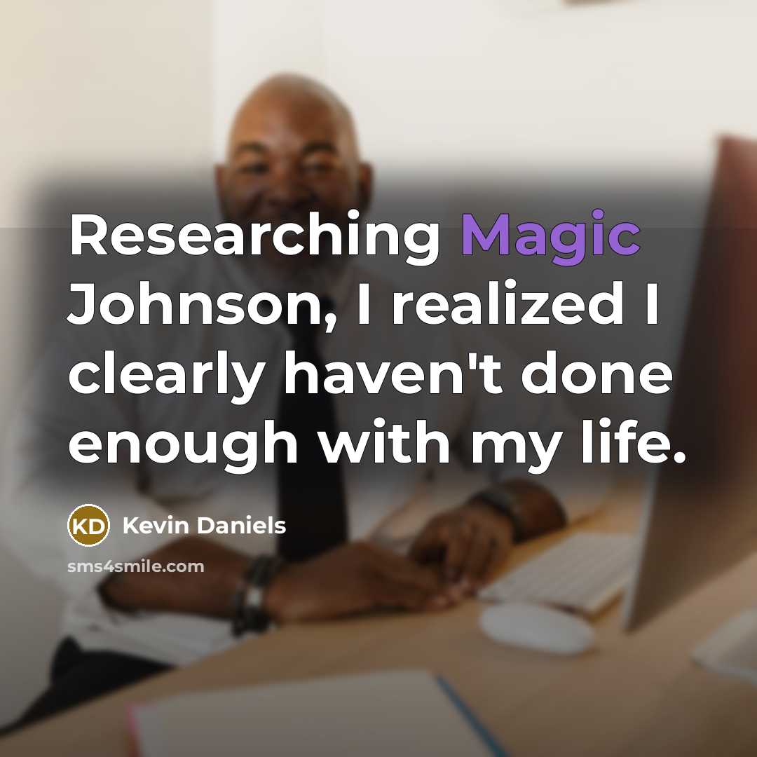 “Researching Magic Johnson, I realized I clearly haven't done enough with my life.” quote by Kevin Daniels