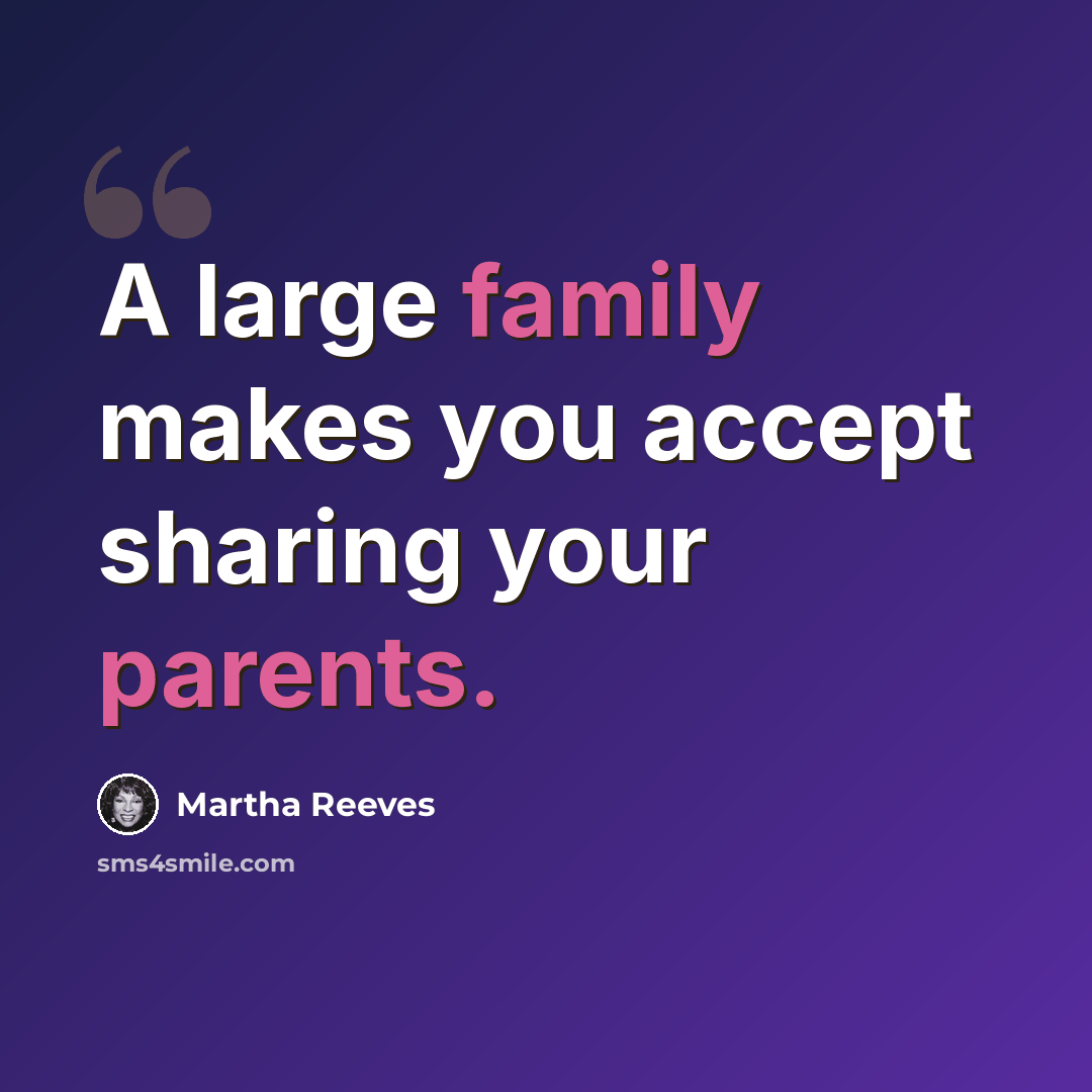 “A large family makes you accept sharing your parents.” quote by Martha Reeves