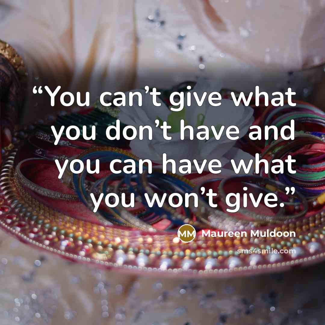 “You can’t give what you don’t have and you can have what you won’t give.” quote by Maureen Muldoon