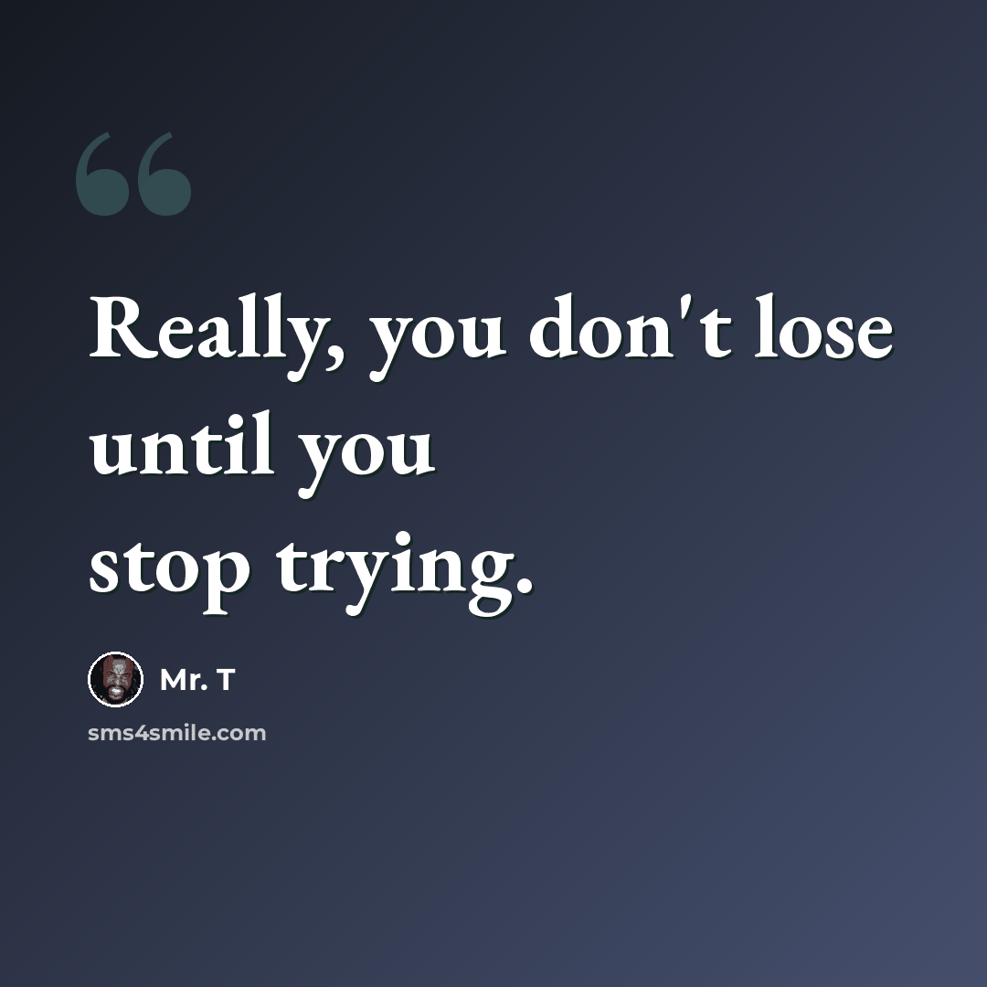 “Really, you don't lose until you stop trying.” quote by Mr. T