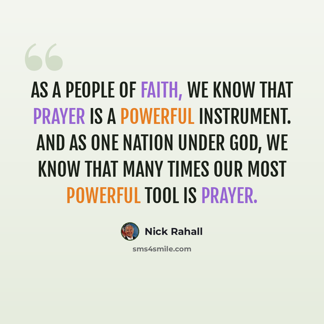 “As a people of faith, we know that prayer is a powerful instrument. And as one Nation under God, we know that many times our most powerful tool is prayer.” quote by Nick Rahall