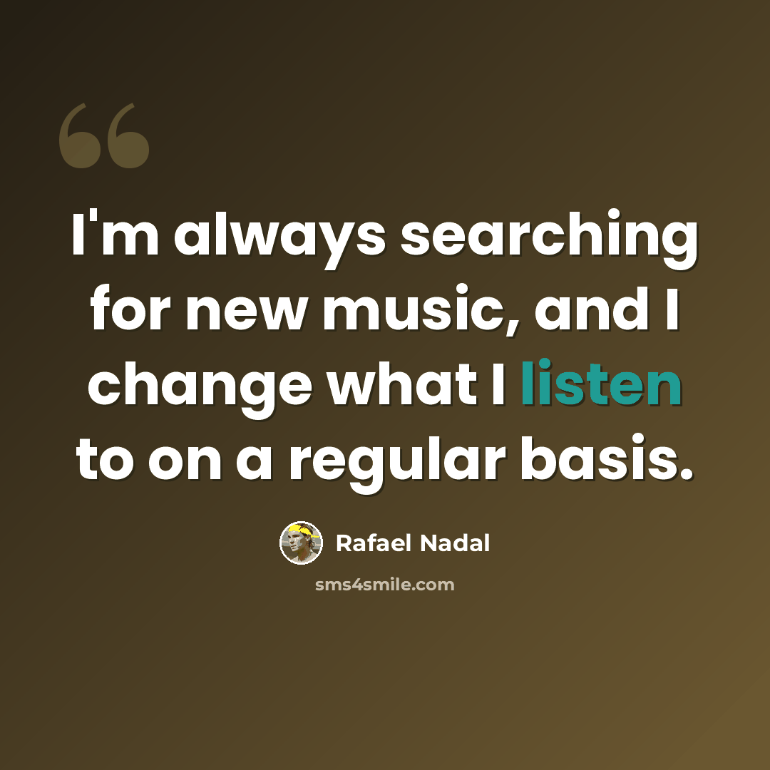 “I'm always searching for new music, and I change what I listen to on a regular basis.” quote by Rafael Nadal
