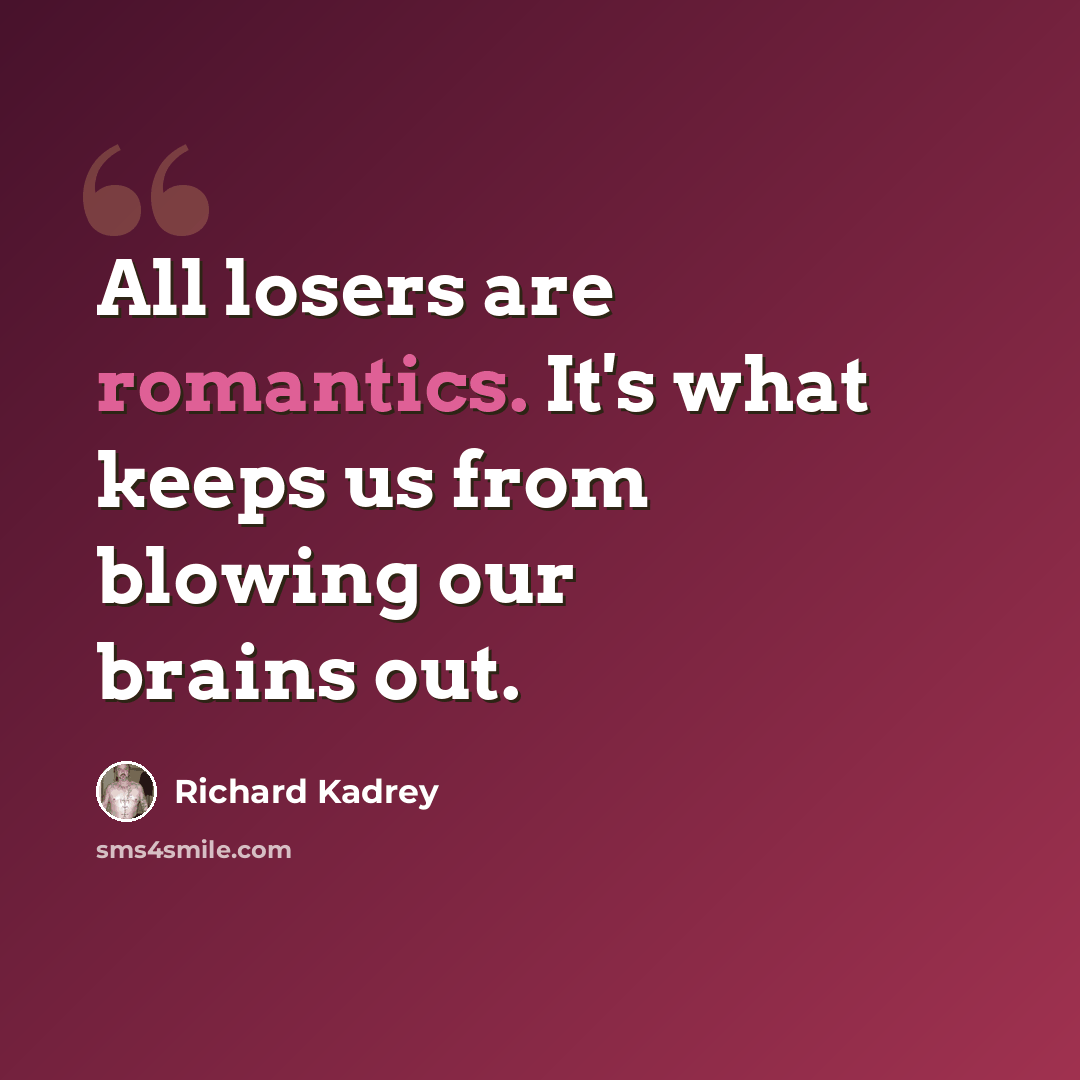 “All losers are romantics. It's what keeps us from blowing our brains out.” quote by Richard Kadrey