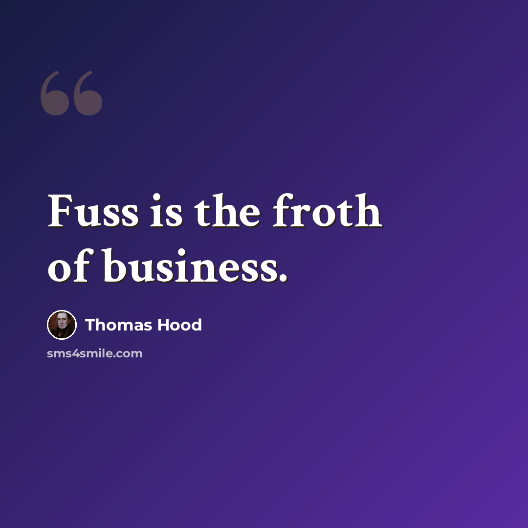“Fuss is the froth of business.” quote by Thomas Hood