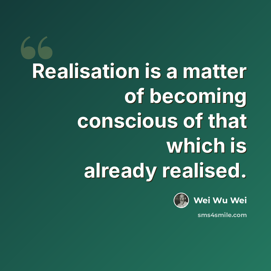 “Realisation is a matter of becoming conscious of that which is already realised.” quote by Wei Wu Wei