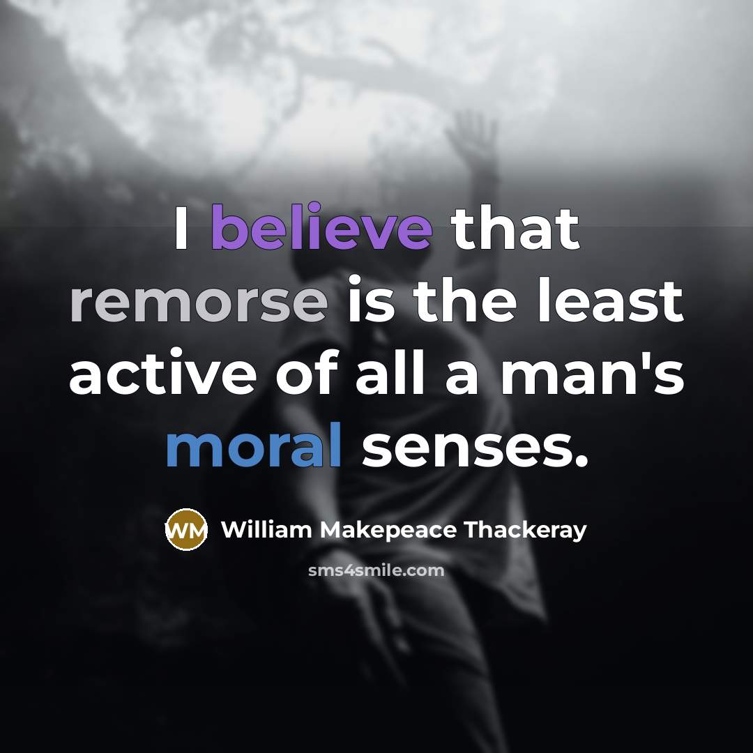 “I believe that remorse is the least active of all a man's moral senses.” quote by William Makepeace Thackeray