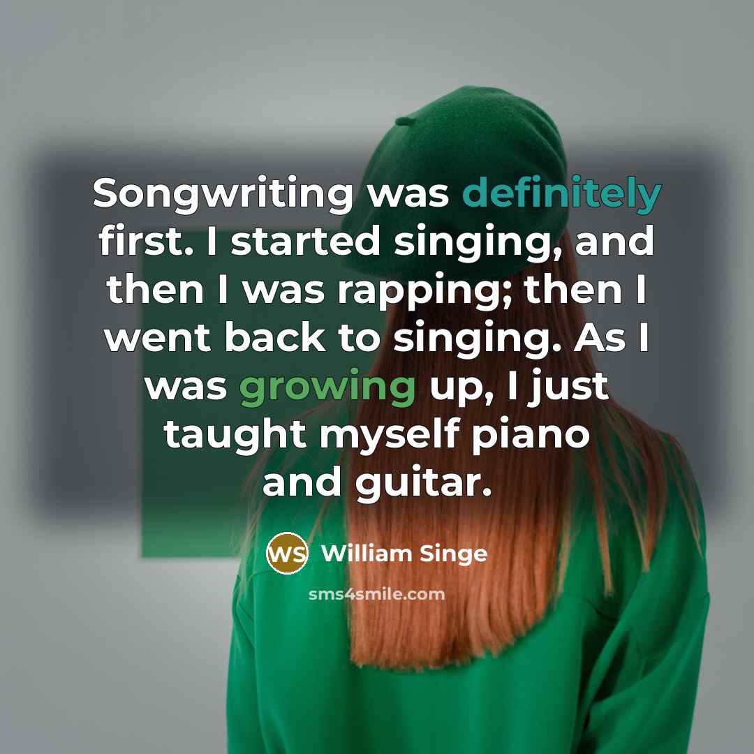 “Songwriting was definitely first. I started singing, and then I was rapping; then I went back to singing. As I was growing up, I just taught myself piano and guitar.” quote by William Singe