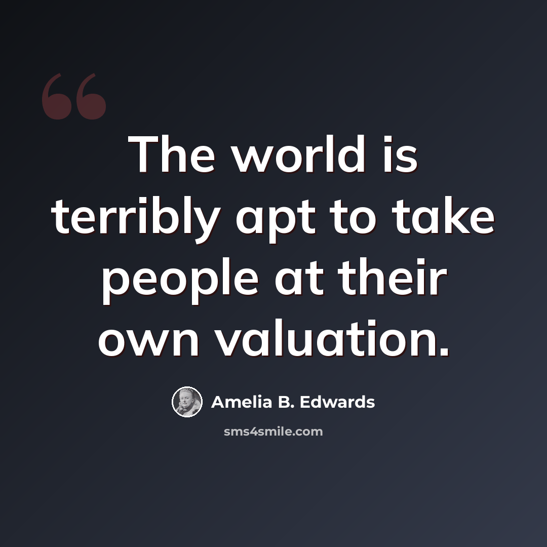 “The world is terribly apt to take people at their own valuation.” quote by Amelia B. Edwards