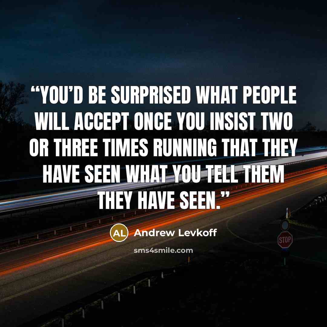 “You’d be surprised what people will accept once you insist two or three times running that they have seen what you tell them they have seen.” quote by Andrew Levkoff
