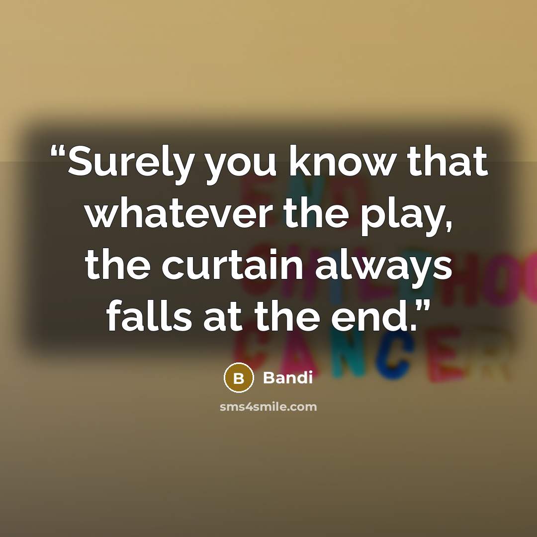 “Surely you know that whatever the play, the curtain always falls at the end.” quote by Bandi
