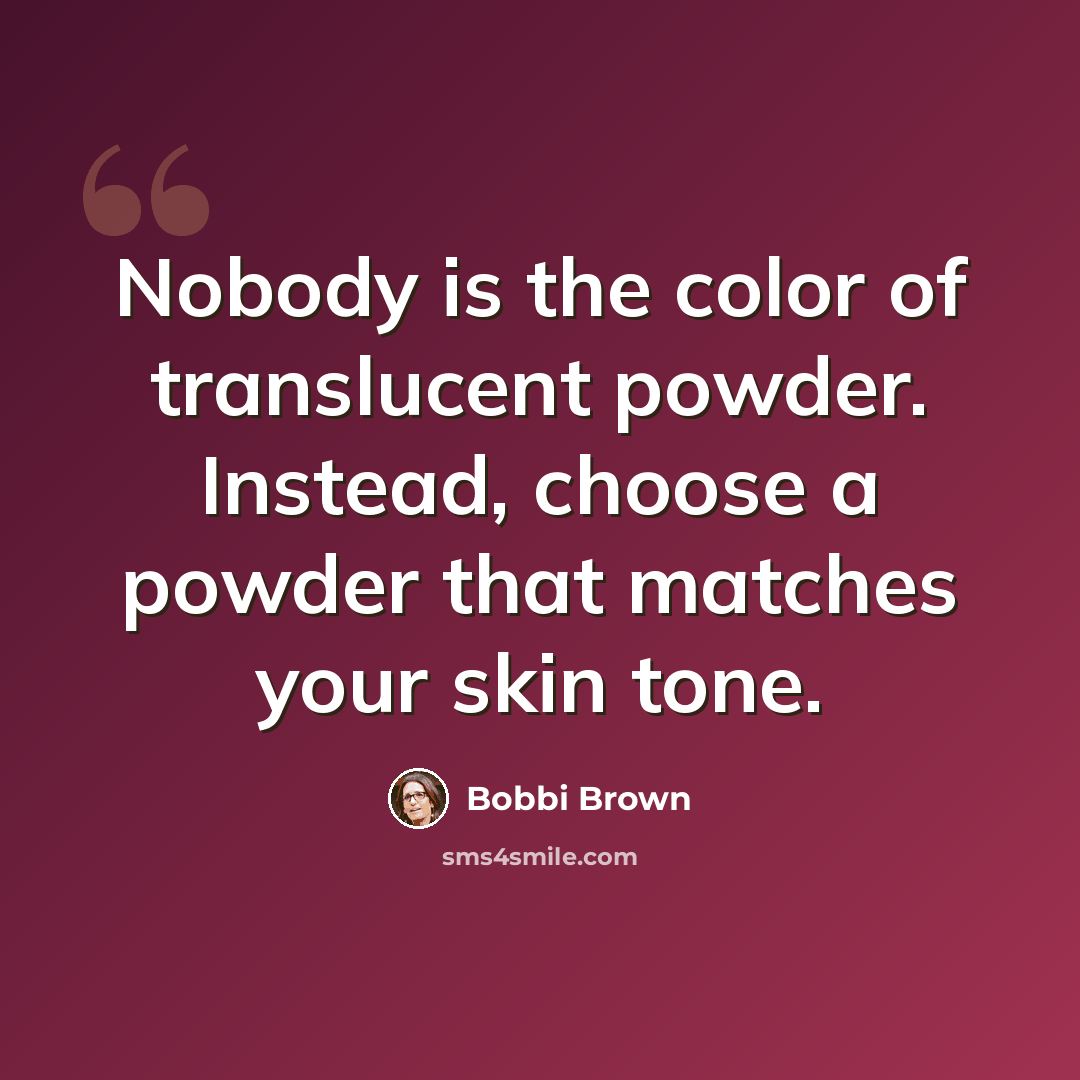 “Nobody is the color of translucent powder. Instead, choose a powder that matches your skin tone.” quote by Bobbi Brown