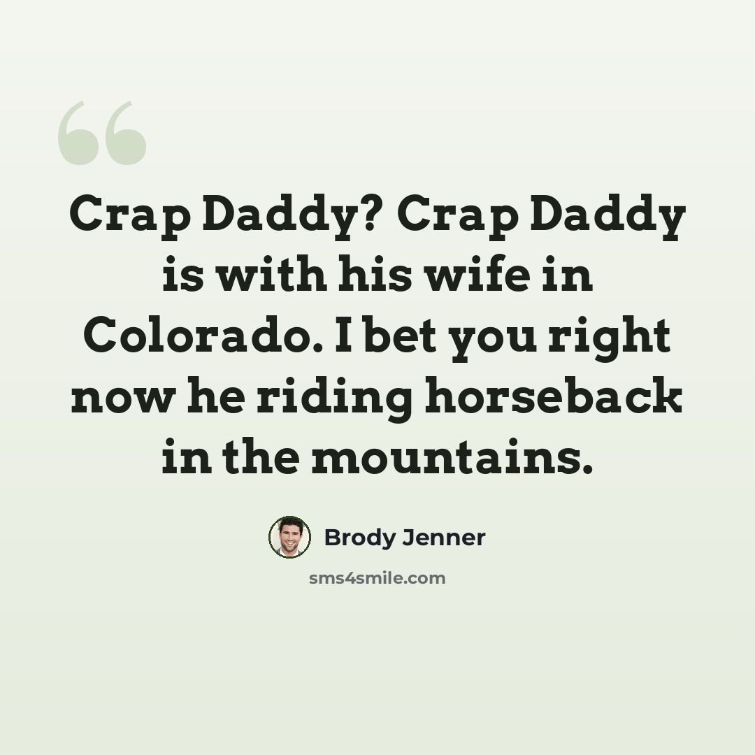 “Crap Daddy? Crap Daddy is with his wife in Colorado. I bet you right now he riding horseback in the mountains.” quote by Brody Jenner