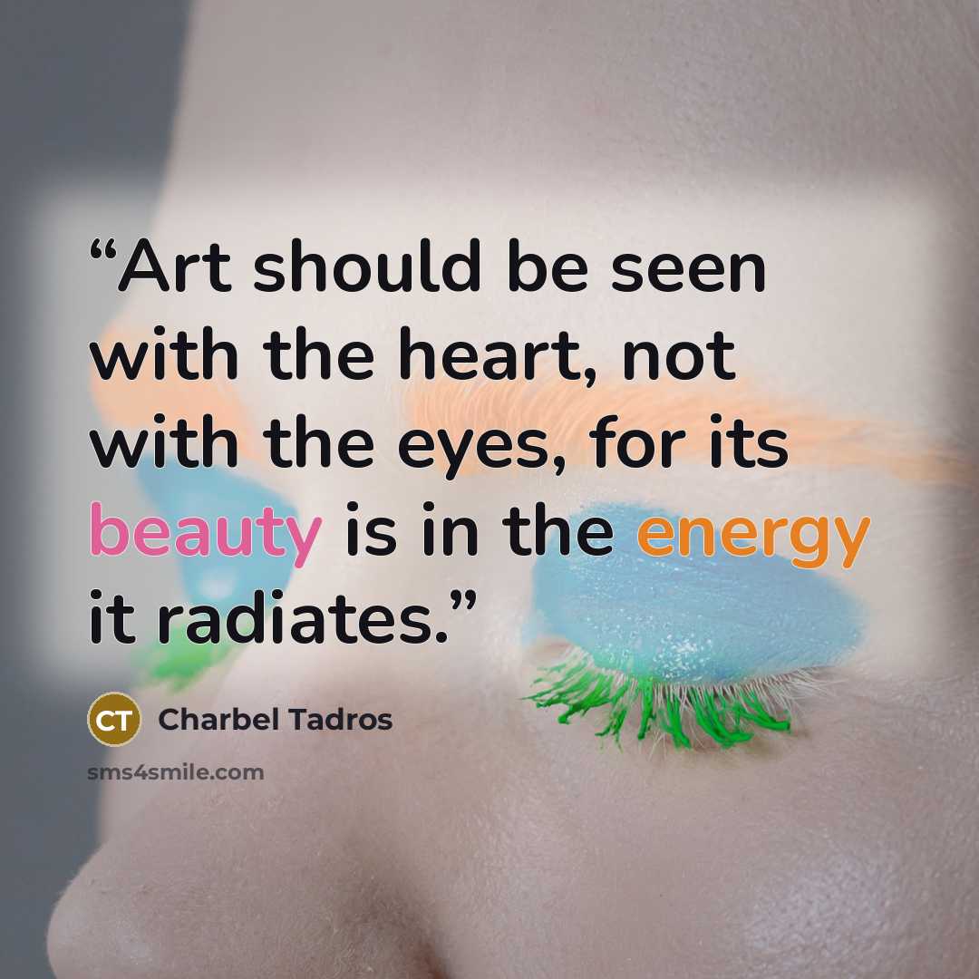 “Art should be seen with the heart, not with the eyes, for its beauty is in the energy it radiates.” quote by Charbel Tadros