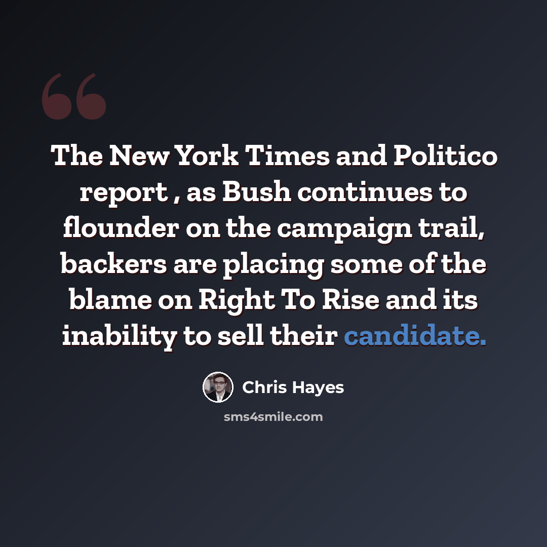 “The New York Times and Politico report , as Bush continues to flounder on the campaign trail, backers are placing some of the blame on Right To Rise and its inability to sell their candidate.” quote by Chris Hayes